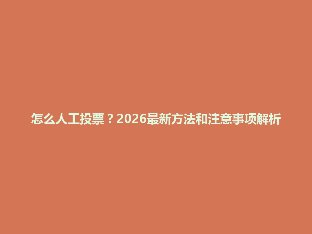 怎么人工投票？2026最新方法和注意事项解析 一