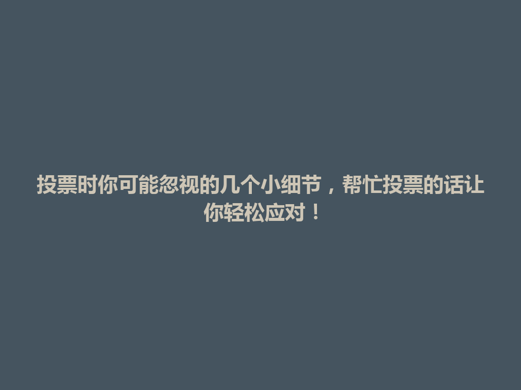 投票时你可能忽视的几个小细节，帮忙投票的话让你轻松应对！ 一