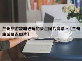 兰州旅游攻略必玩的景点图片高清 -【兰州旅游景点照片】