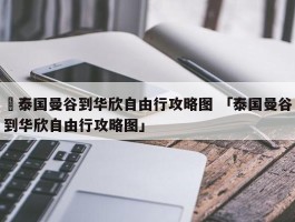 ✅泰国曼谷到华欣自由行攻略图 「泰国曼谷到华欣自由行攻略图」