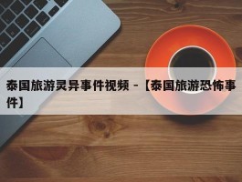 泰国旅游灵异事件视频 -【泰国旅游恐怖事件】