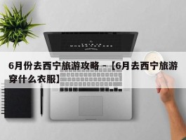 6月份去西宁旅游攻略 -【6月去西宁旅游穿什么衣服】