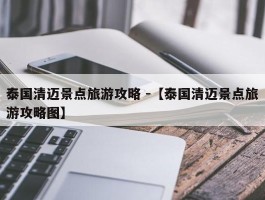 泰国清迈景点旅游攻略 -【泰国清迈景点旅游攻略图】