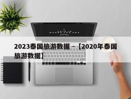 2023泰国旅游数据 -【2020年泰国旅游数据】