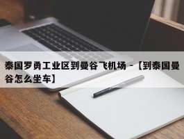 泰国罗勇工业区到曼谷飞机场 -【到泰国曼谷怎么坐车】