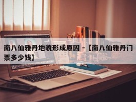 南八仙雅丹地貌形成原因 -【南八仙雅丹门票多少钱】