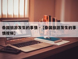 泰国旅游发生的事情 -【泰国旅游发生的事情视频】