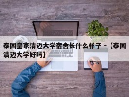 泰国皇家清迈大学宿舍长什么样子 -【泰国清迈大学好吗】