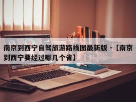 南京到西宁自驾旅游路线图最新版 -【南京到西宁要经过哪几个省】