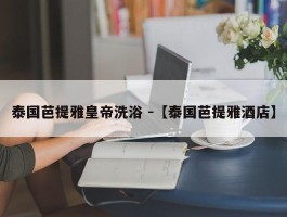 泰国芭提雅皇帝洗浴 -【泰国芭提雅酒店】