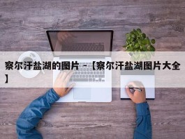 察尔汗盐湖的图片 -【察尔汗盐湖图片大全】