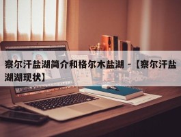 察尔汗盐湖简介和格尔木盐湖 -【察尔汗盐湖湖现状】