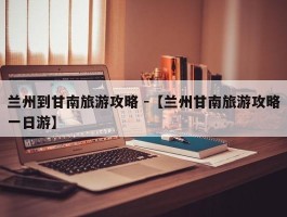 兰州到甘南旅游攻略 -【兰州甘南旅游攻略一日游】