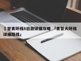 ✅甘青环线8日游详细攻略 「青甘大环线 详细路线」