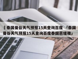 ✅泰国曼谷天气预报15天查询百度 「泰国曼谷天气预报15天查询百度泰国芭堤雅」