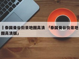 ✅泰国曼谷街景地图高清 「泰国曼谷街景地图高清版」