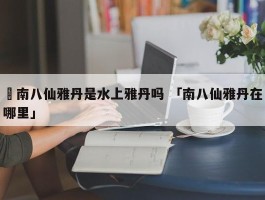 ✅南八仙雅丹是水上雅丹吗 「南八仙雅丹在哪里」