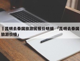 ✅昆明去泰国旅游团报价明细 「昆明去泰国旅游价格」