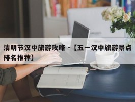 清明节汉中旅游攻略 -【五一汉中旅游景点排名推荐】