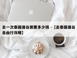 去一次泰国曼谷需要多少钱 -【去泰国曼谷自由行攻略】