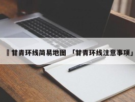 ✅甘青环线简易地图 「甘青环线注意事项」