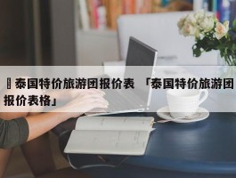 ✅泰国特价旅游团报价表 「泰国特价旅游团报价表格」