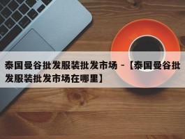 泰国曼谷批发服装批发市场 -【泰国曼谷批发服装批发市场在哪里】