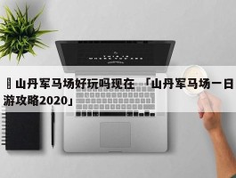 ✅山丹军马场好玩吗现在 「山丹军马场一日游攻略2020」