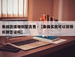 泰国芭提雅别墅出售 -【泰国买房可以获得长期签证吗】