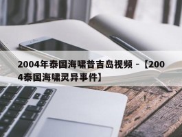 2004年泰国海啸普吉岛视频 -【2004泰国海啸灵异事件】