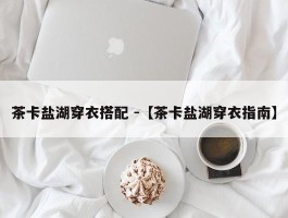 茶卡盐湖穿衣搭配 -【茶卡盐湖穿衣指南】