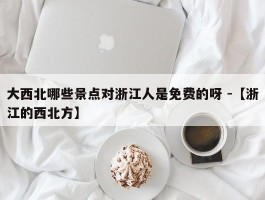 大西北哪些景点对浙江人是免费的呀 -【浙江的西北方】