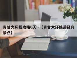 青甘大环线攻略6天 -【青甘大环线游经典景点】