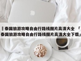 ✅泰国旅游攻略自由行路线图片高清大全 「泰国旅游攻略自由行路线图片高清大全下载」