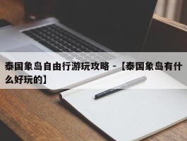 泰国象岛自由行游玩攻略 -【泰国象岛有什么好玩的】