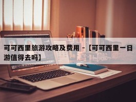 可可西里旅游攻略及费用 -【可可西里一日游值得去吗】