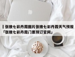 ✅张掖七彩丹霞图片张掖七彩丹霞天气预报 「张掖七彩丹霞门票预订官网」