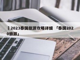 ✅2023泰国旅游攻略详细 「泰国2020旅游」