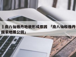 ✅南八仙雅丹地貌形成原因 「南八仙和雅丹国家地质公园」