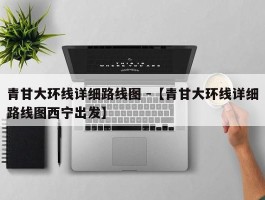 青甘大环线详细路线图 -【青甘大环线详细路线图西宁出发】