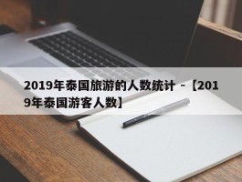 2019年泰国旅游的人数统计 -【2019年泰国游客人数】