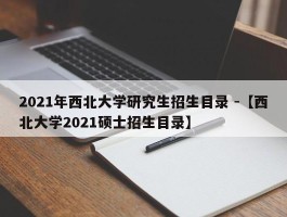 2021年西北大学研究生招生目录 -【西北大学2021硕士招生目录】