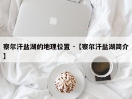 察尔汗盐湖的地理位置 -【察尔汗盐湖简介】