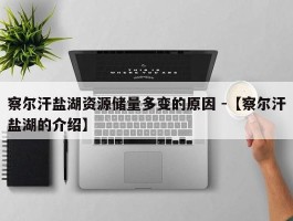 察尔汗盐湖资源储量多变的原因 -【察尔汗盐湖的介绍】