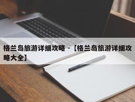 格兰岛旅游详细攻略 -【格兰岛旅游详细攻略大全】