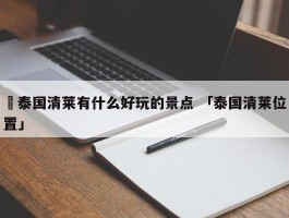 ✅泰国清莱有什么好玩的景点 「泰国清莱位置」