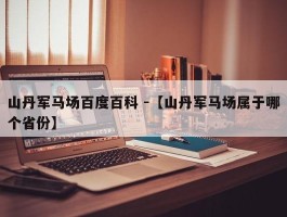 山丹军马场百度百科 -【山丹军马场属于哪个省份】