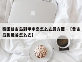 泰国普吉岛到甲米岛怎么去最方便 -【普吉岛到曼谷怎么去】