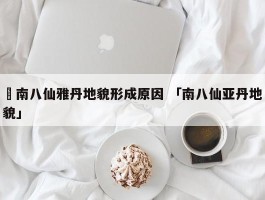 ✅南八仙雅丹地貌形成原因 「南八仙亚丹地貌」