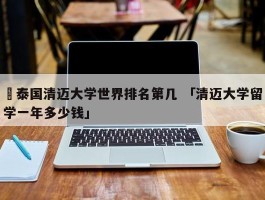 ✅泰国清迈大学世界排名第几 「清迈大学留学一年多少钱」